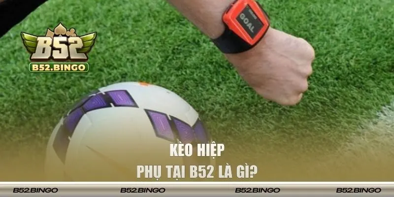 Kèo hiệp phụ tại B52 là gì? 